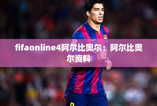 fifaonline4阿尔比奥尔：阿尔比奥尔资料