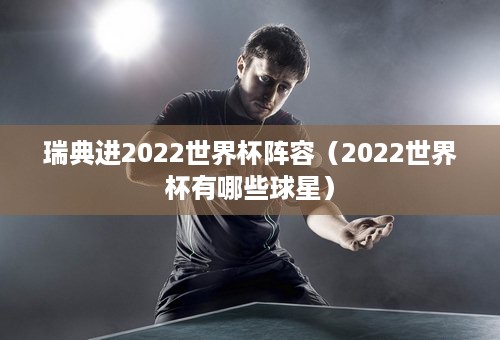 瑞典进2022世界杯阵容（2022世界杯有哪些球星）