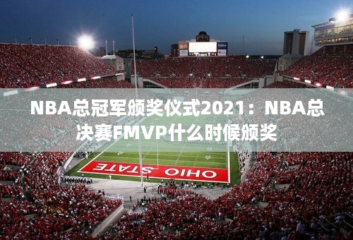 NBA总冠军颁奖仪式2021：NBA总决赛FMVP什么时候颁奖