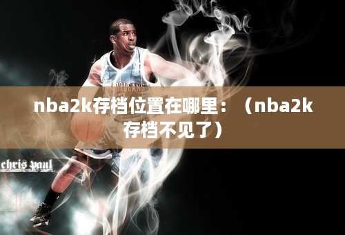 nba2k存档位置在哪里：（nba2k存档不见了）