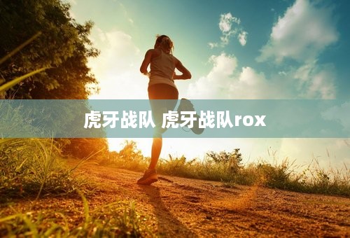 虎牙战队 虎牙战队rox