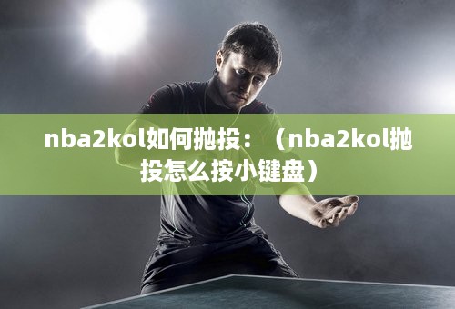 nba2kol如何抛投：（nba2kol抛投怎么按小键盘）