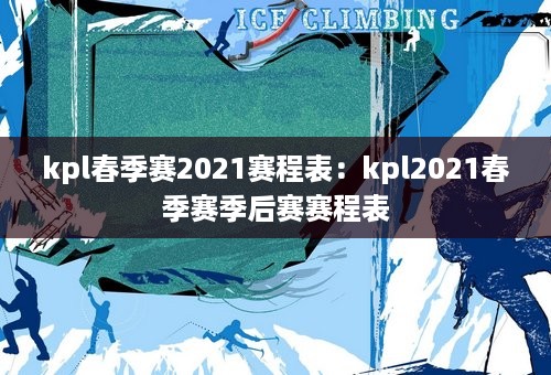 kpl春季赛2021赛程表：kpl2021春季赛季后赛赛程表