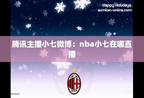 腾讯主播小七微博：nba小七在哪直播