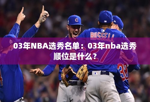 03年NBA选秀名单：03年nba选秀顺位是什么？