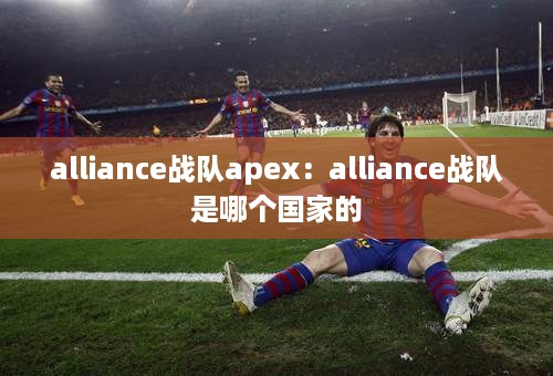 alliance战队apex：alliance战队是哪个国家的