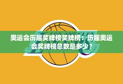 奥运会历届奖牌榜奖牌榜：历届奥运会奖牌榜总数是多少？