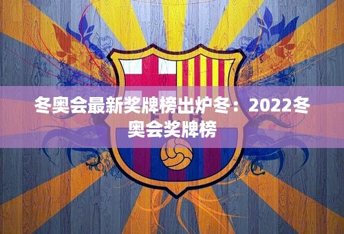 冬奥会最新奖牌榜出炉冬：2022冬奥会奖牌榜