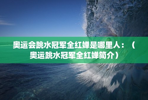 奥运会跳水冠军全红婵是哪里人：（奥运跳水冠军全红婵简介）