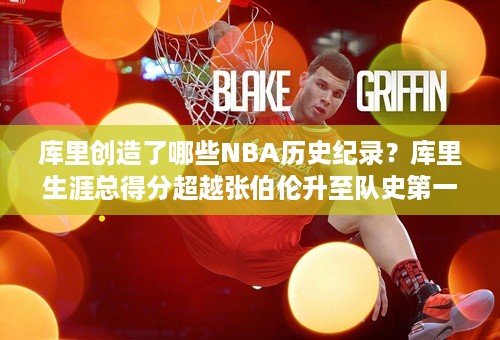 库里创造了哪些NBA历史纪录？库里生涯总得分超越张伯伦升至队史第一，他是勇士队史最成功的球员吗