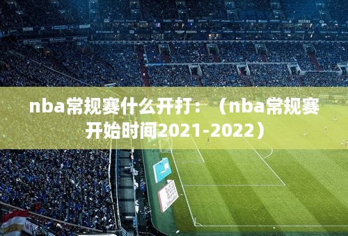 nba常规赛什么开打：（nba常规赛开始时间2021-2022）