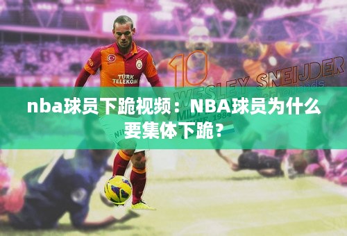 nba球员下跪视频：NBA球员为什么要集体下跪？