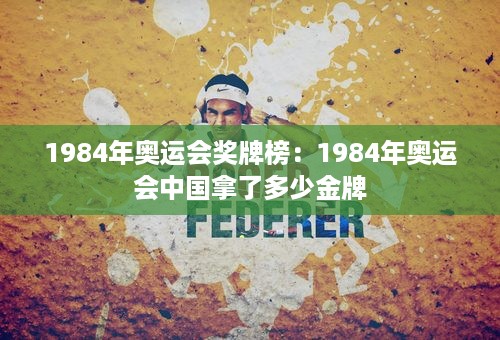 1984年奥运会奖牌榜：1984年奥运会中国拿了多少金牌