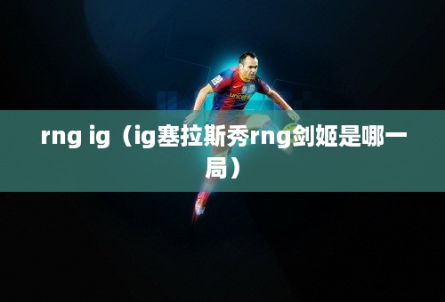 rng ig（ig塞拉斯秀rng剑姬是哪一局）