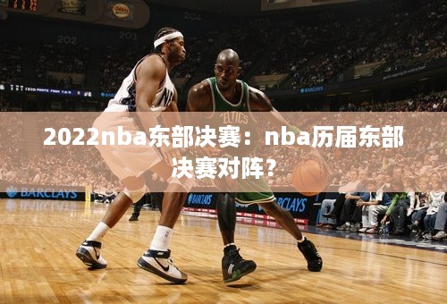 2022nba东部决赛：nba历届东部决赛对阵？