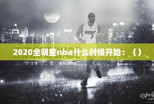 2020全明星nba什么时候开始：（）