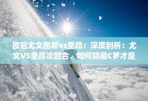 欧冠尤文图斯vs里昂：深度剖析：尤文VS里昂次回合、如何隐藏C罗才是逆转局面的关键