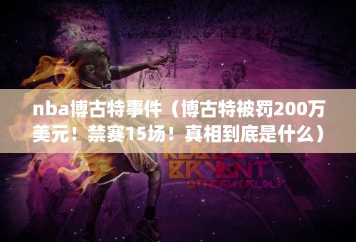 nba博古特事件（博古特被罚200万美元！禁赛15场！真相到底是什么）