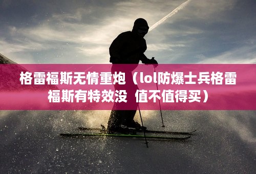 格雷福斯无情重炮（lol防爆士兵格雷福斯有特效没  值不值得买）