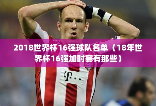 2018世界杯16强球队名单（18年世界杯16强加时赛有那些）