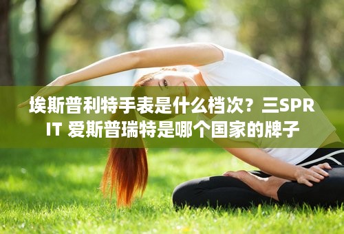 埃斯普利特手表是什么档次？三SPRIT 爱斯普瑞特是哪个国家的牌子