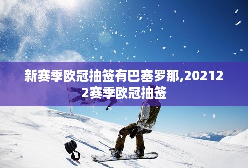 新赛季欧冠抽签有巴塞罗那,202122赛季欧冠抽签