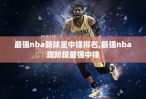 最强nba新球星中锋排名,最强nba现阶段最强中锋