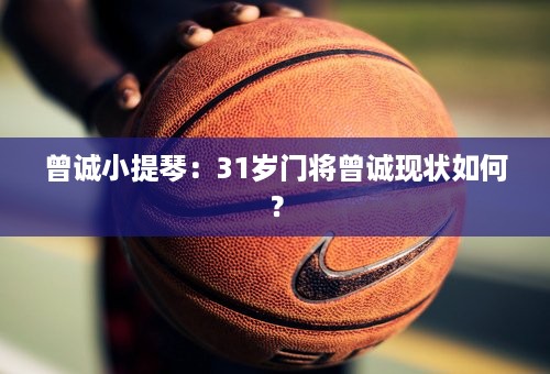 曾诚小提琴：31岁门将曾诚现状如何？