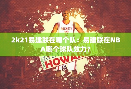 2k21易建联在哪个队：易建联在NBA哪个球队效力？