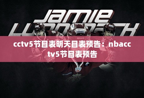 cctv5节目表明天目表预告：nbacctv5节目表预告