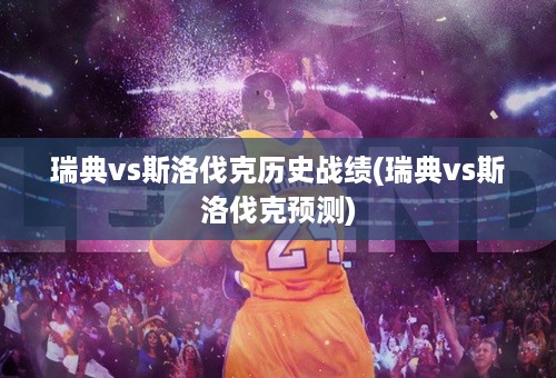 瑞典vs斯洛伐克历史战绩(瑞典vs斯洛伐克预测)