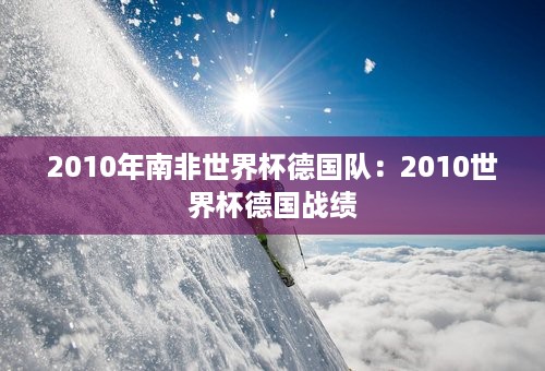 2010年南非世界杯德国队：2010世界杯德国战绩