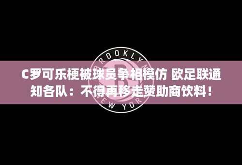 C罗可乐梗被球员争相模仿 欧足联通知各队：不得再移走赞助商饮料！