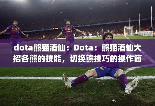 dota熊猫酒仙：Dota：熊猫酒仙大招各熊的技能，切换熊技巧的操作简述