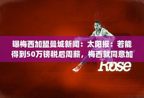 曝梅西加盟曼城新闻：太阳报：若能得到50万镑税后周薪，梅西就同意加盟曼城