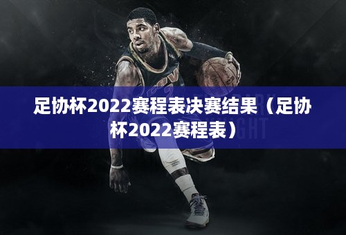 足协杯2022赛程表决赛结果（足协杯2022赛程表）