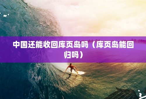 中国还能收回库页岛吗（库页岛能回归吗）