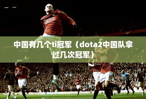 中国有几个ti冠军（dota2中国队拿过几次冠军）