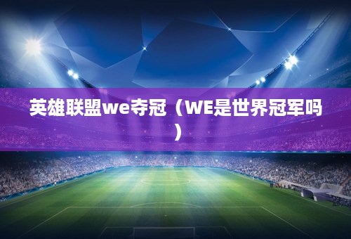 英雄联盟we夺冠（WE是世界冠军吗）