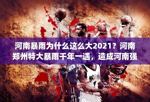 河南暴雨为什么这么大2021？河南郑州特大暴雨千年一遇，造成河南强降雨的原因是什么