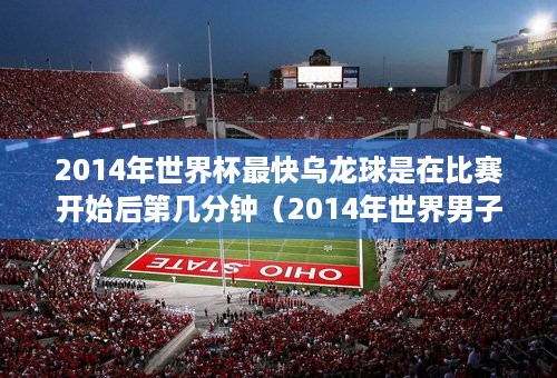 2014年世界杯最快乌龙球是在比赛开始后第几分钟（2014年世界男子足球比赛最快乌龙球比赛开始后第几分钟）