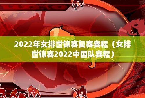 2022年女排世锦赛复赛赛程（女排世锦赛2022中国队赛程）