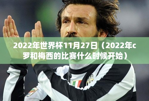 2022年世界杯11月27日（2022年c罗和梅西的比赛什么时候开始）