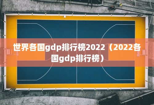 世界各国gdp排行榜2022（2022各国gdp排行榜）