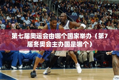 第七届奥运会由哪个国家举办（第7届冬奥会主办国是哪个）