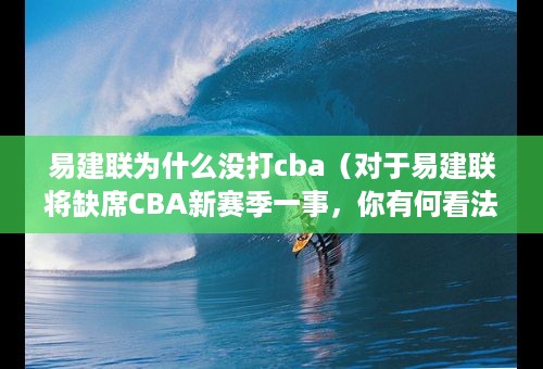 易建联为什么没打cba（对于易建联将缺席CBA新赛季一事，你有何看法）