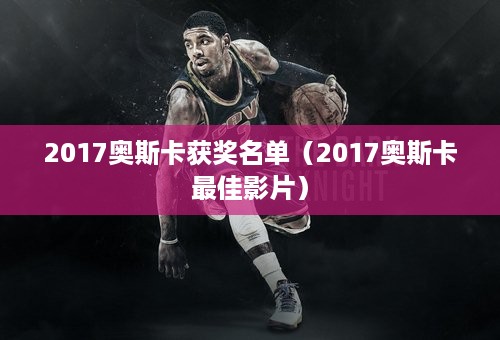 2017奥斯卡获奖名单（2017奥斯卡最佳影片）