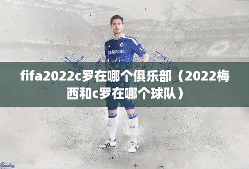 fifa2022c罗在哪个俱乐部（2022梅西和c罗在哪个球队）