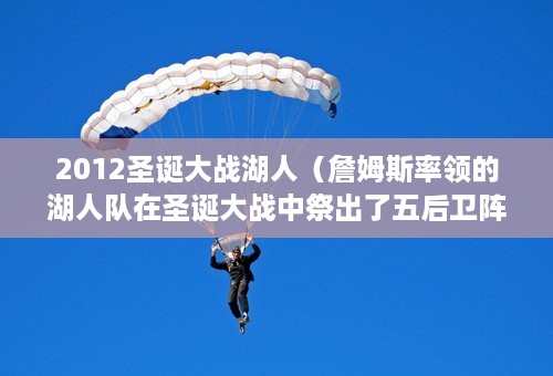 2012圣诞大战湖人（詹姆斯率领的湖人队在圣诞大战中祭出了五后卫阵容，如何看待此事）