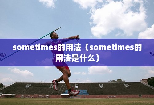 sometimes的用法（sometimes的用法是什么）